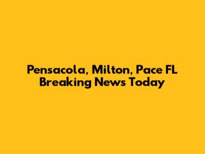 Pensacola, Milton, Pace FL Breaking News Today