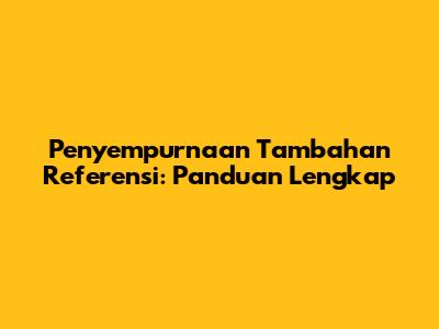 Penyempurnaan Tambahan Referensi: Panduan Lengkap
