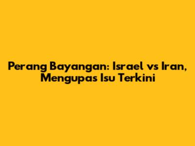 Perang Bayangan: Israel vs Iran, Mengupas Isu Terkini