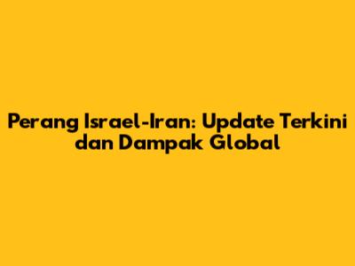 Perang Israel-Iran: Update Terkini dan Dampak Global