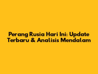 Perang Rusia Hari Ini: Update Terbaru & Analisis Mendalam