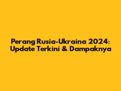 Perang Rusia-Ukraina 2024: Update Terkini & Dampaknya