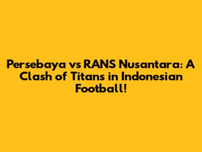 Persebaya vs RANS Nusantara: A Clash of Titans in Indonesian Football!