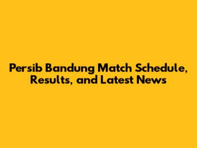 Persib Bandung Match Schedule, Results, and Latest News