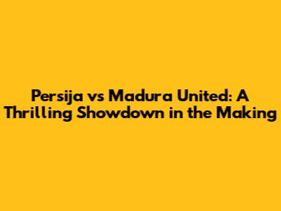 Persija vs Madura United: A Thrilling Showdown in the Making