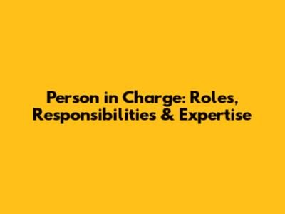 Person in Charge: Roles, Responsibilities & Expertise