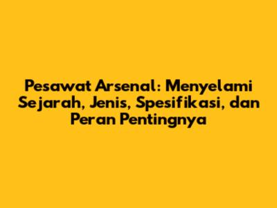 Pesawat Arsenal: Menyelami Sejarah, Jenis, Spesifikasi, dan Peran Pentingnya