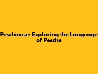 Peschinese: Exploring the Language of Pesche