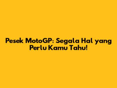 Pesek MotoGP: Segala Hal yang Perlu Kamu Tahu!
