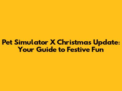 Pet Simulator X Christmas Update: Your Guide to Festive Fun