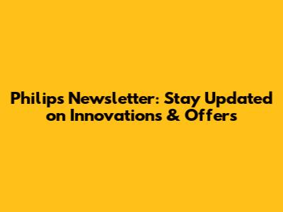 Philips Newsletter: Stay Updated on Innovations & Offers