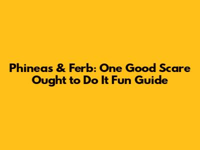 Phineas & Ferb: One Good Scare Ought to Do It Fun Guide