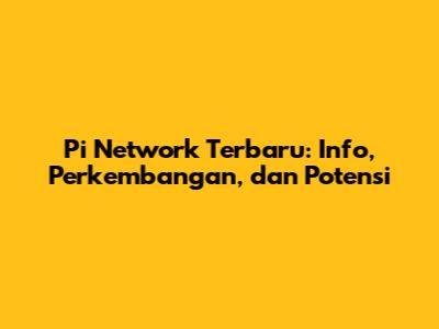 Pi Network Terbaru: Info, Perkembangan, dan Potensi