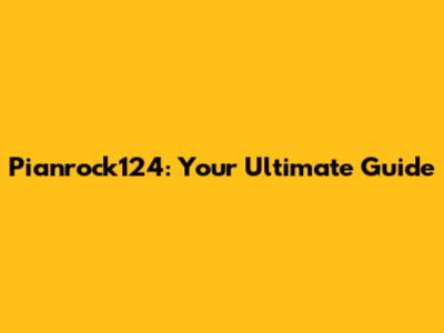 Pianrock124: Your Ultimate Guide