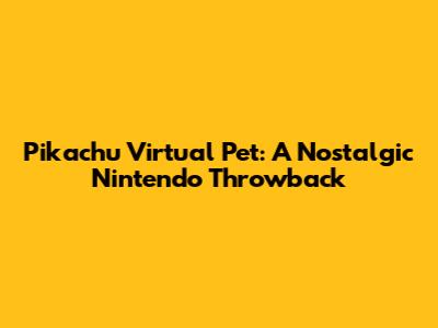 Pikachu Virtual Pet: A Nostalgic Nintendo Throwback