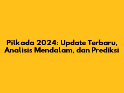 Pilkada 2024: Update Terbaru, Analisis Mendalam, dan Prediksi