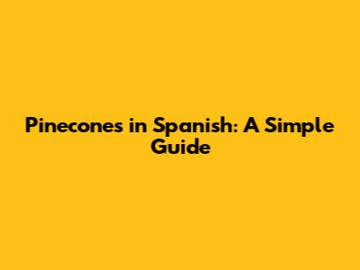 Pinecones in Spanish: A Simple Guide
