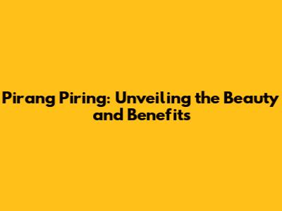 Pirang Piring: Unveiling the Beauty and Benefits
