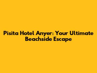 Pisita Hotel Anyer: Your Ultimate Beachside Escape