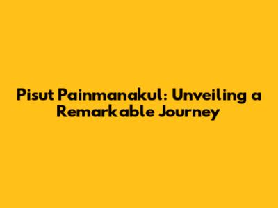 Pisut Painmanakul: Unveiling a Remarkable Journey