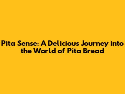 Pita Sense: A Delicious Journey into the World of Pita Bread