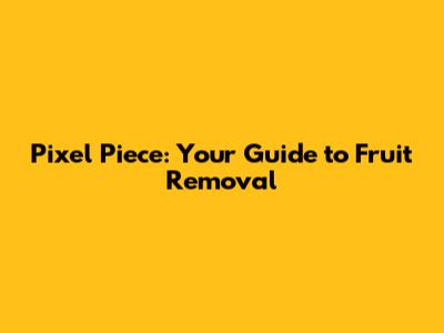Pixel Piece: Your Guide to Fruit Removal