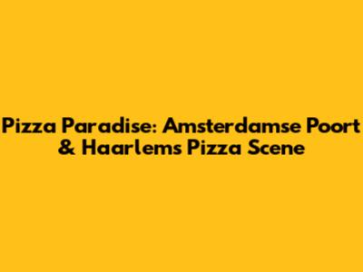 Pizza Paradise: Amsterdamse Poort & Haarlem's Pizza Scene