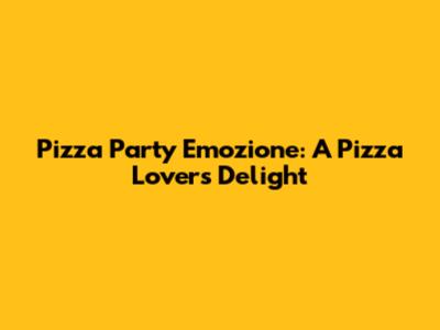 Pizza Party Emozione: A Pizza Lover's Delight