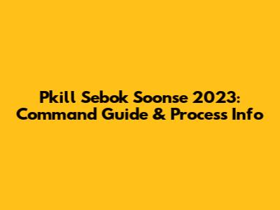 Pkill Sebok Soonse 2023: Command Guide & Process Info