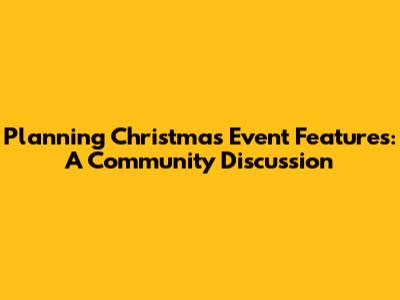Planning Christmas Event Features: A Community Discussion