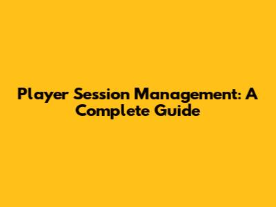 Player Session Management: A Complete Guide