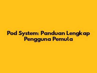 Pod System: Panduan Lengkap Pengguna Pemula