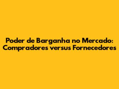 Poder de Barganha no Mercado: Compradores versus Fornecedores