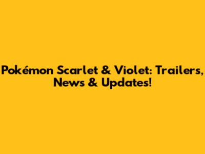 Pokémon Scarlet & Violet: Trailers, News & Updates!
