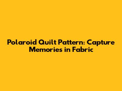 Polaroid Quilt Pattern: Capture Memories in Fabric