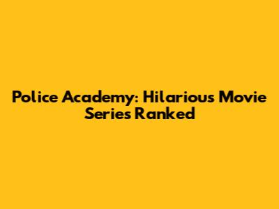 Police Academy: Hilarious Movie Series Ranked