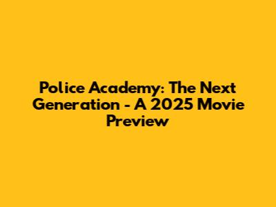 Police Academy: The Next Generation - A 2025 Movie Preview