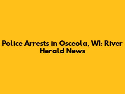 Police Arrests in Osceola, WI: River Herald News