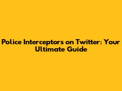 Police Interceptors on Twitter: Your Ultimate Guide