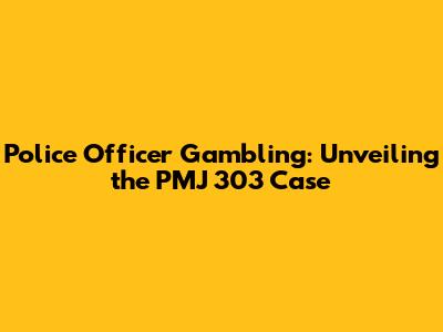 Police Officer Gambling: Unveiling the PMJ 303 Case