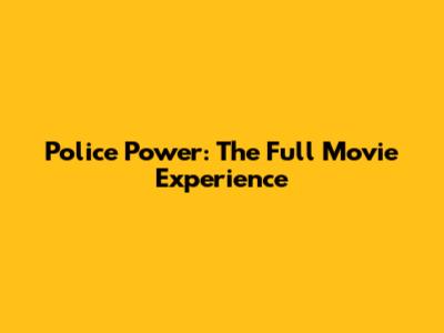 Police Power: The Full Movie Experience