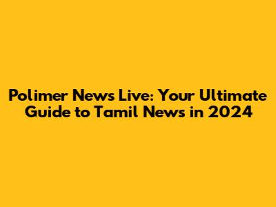 Polimer News Live: Your Ultimate Guide to Tamil News in 2024