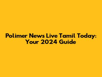 Polimer News Live Tamil Today: Your 2024 Guide