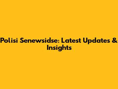 Polisi Senewsidse: Latest Updates & Insights