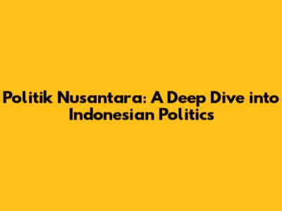 Politik Nusantara: A Deep Dive into Indonesian Politics