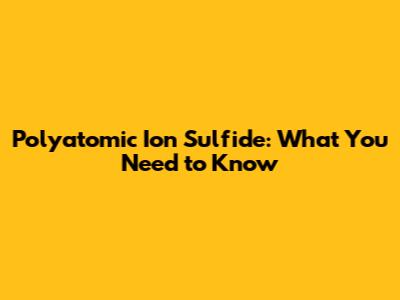 Polyatomic Ion Sulfide: What You Need to Know