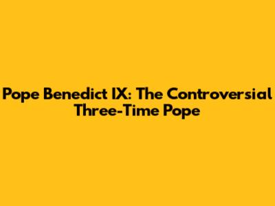 Pope Benedict IX: The Controversial Three-Time Pope