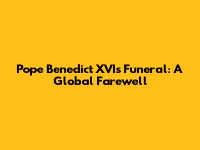 Pope Benedict XVI's Funeral: A Global Farewell
