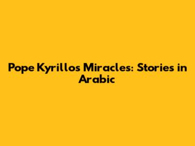 Pope Kyrillos Miracles: Stories in Arabic