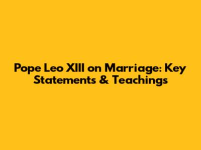 Pope Leo XIII on Marriage: Key Statements & Teachings